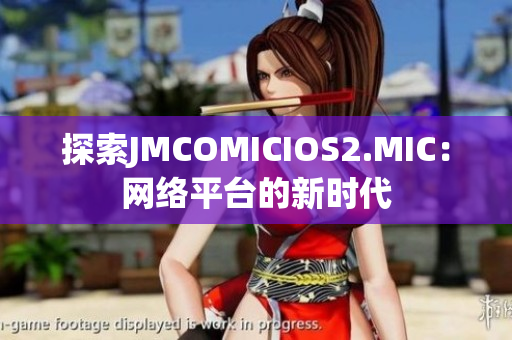 探索JMCOMICIOS2.MIC：网络平台的新时代