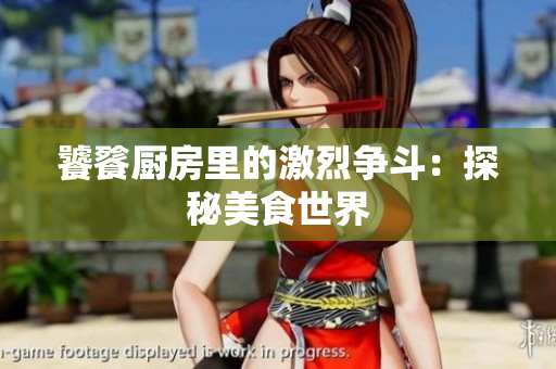 饕餮厨房里的激烈争斗：探秘美食世界