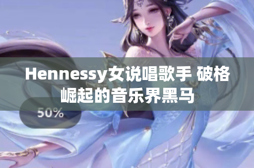 Hennessy女说唱歌手 破格崛起的音乐界黑马