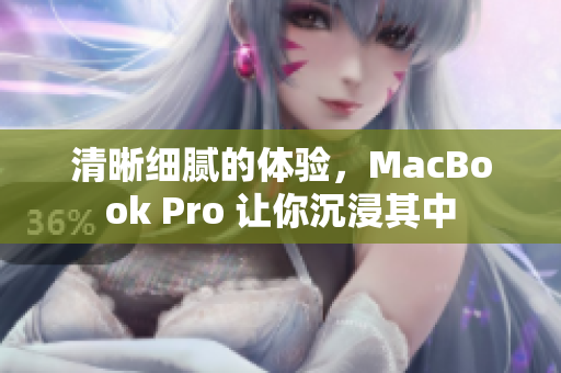 清晰细腻的体验，MacBook Pro 让你沉浸其中