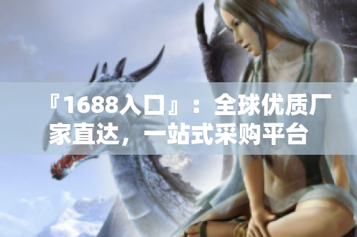 『1688入口』：全球优质厂家直达，一站式采购平台