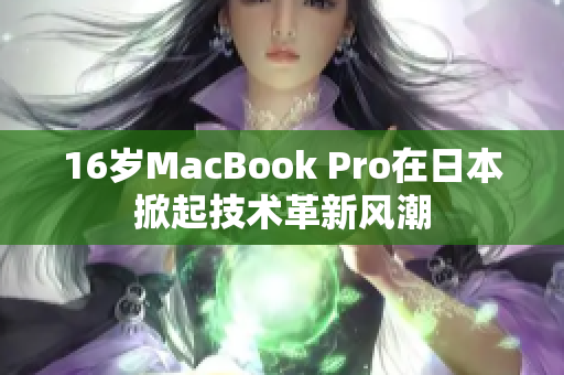 16岁MacBook Pro在日本掀起技术革新风潮
