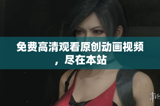 免费高清观看原创动画视频，尽在本站