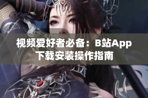 视频爱好者必备：B站App下载安装操作指南