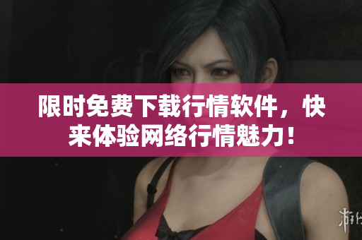 限时免费下载行情软件，快来体验网络行情魅力！