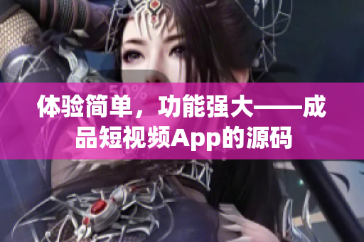 体验简单，功能强大——成品短视频App的源码