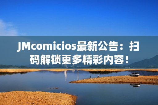 JMcomicios最新公告：扫码解锁更多精彩内容！