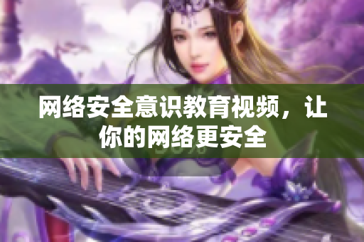 网络安全意识教育视频，让你的网络更安全