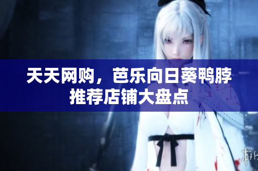 天天网购，芭乐向日葵鸭脖推荐店铺大盘点