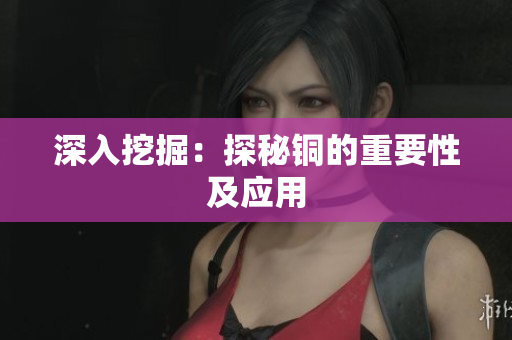 深入挖掘：探秘铜的重要性及应用