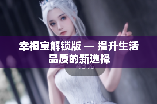 幸福宝解锁版 — 提升生活品质的新选择