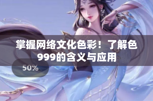 掌握网络文化色彩！了解色999的含义与应用