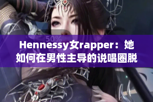 Hennessy女rapper：她如何在男性主导的说唱圈脱颖而出？