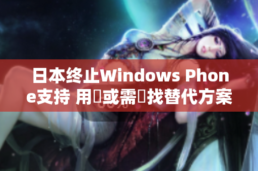 日本终止Windows Phone支持 用戶或需尋找替代方案