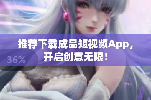 推荐下载成品短视频App，开启创意无限！