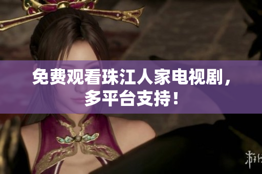 免费观看珠江人家电视剧，多平台支持！