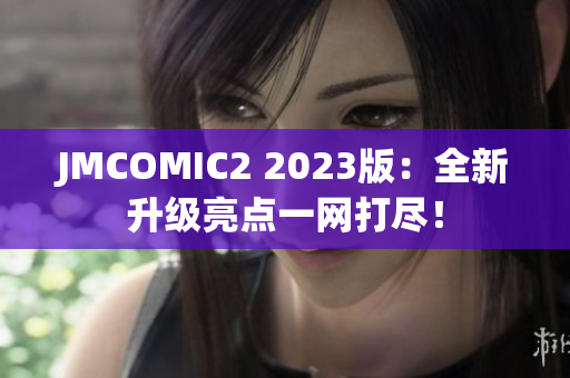 JMCOMIC2 2023版：全新升级亮点一网打尽！