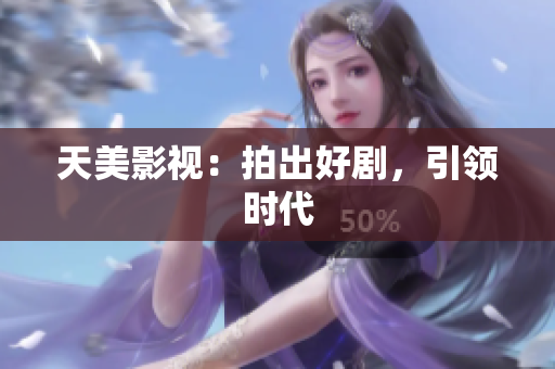 天美影视：拍出好剧，引领时代
