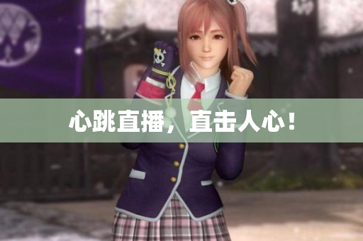 心跳直播，直击人心！