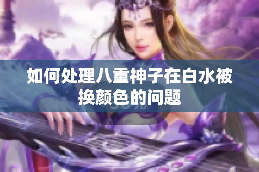 如何处理八重神子在白水被换颜色的问题