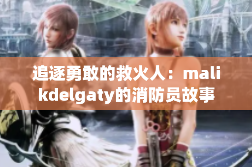 追逐勇敢的救火人：malikdelgaty的消防员故事