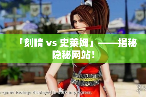 「刻晴 vs 史莱姆」——揭秘隐秘网站！