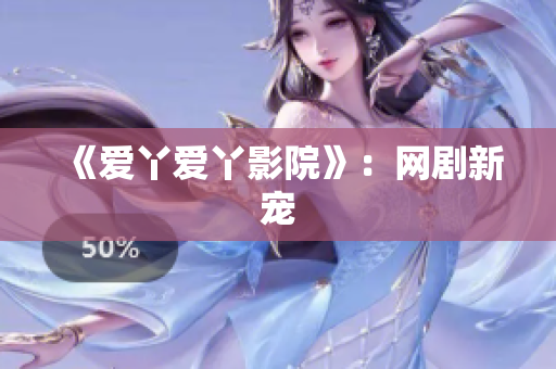 《爱丫爱丫影院》：网剧新宠