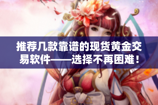 推荐几款靠谱的现货黄金交易软件——选择不再困难！