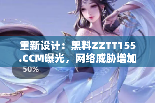 重新设计：黑料ZZTT155.CCM曝光，网络威胁增加！
