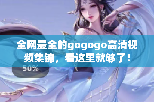 全网最全的gogogo高清视频集锦，看这里就够了！