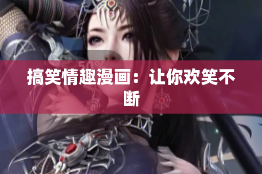 搞笑情趣漫画：让你欢笑不断