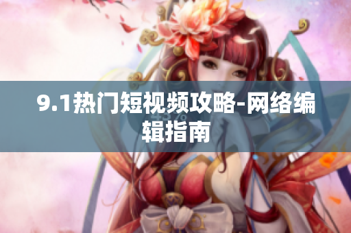 9.1热门短视频攻略-网络编辑指南