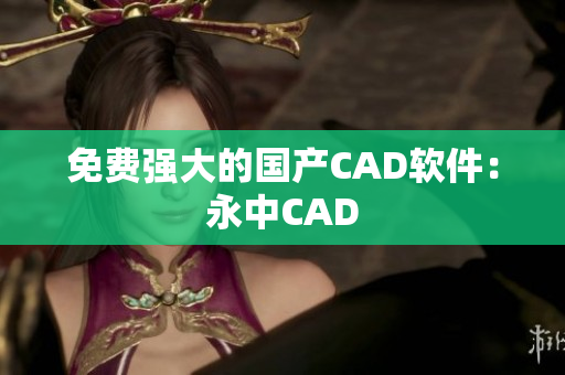 免费强大的国产CAD软件：永中CAD