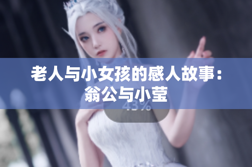 老人与小女孩的感人故事：翁公与小莹