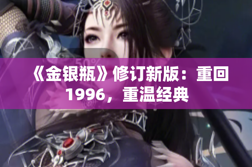 《金银瓶》修订新版：重回1996，重温经典