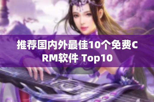 推荐国内外最佳10个免费CRM软件 Top10