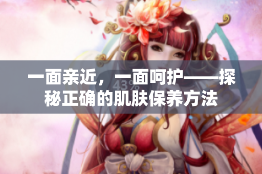 一面亲近，一面呵护——探秘正确的肌肤保养方法