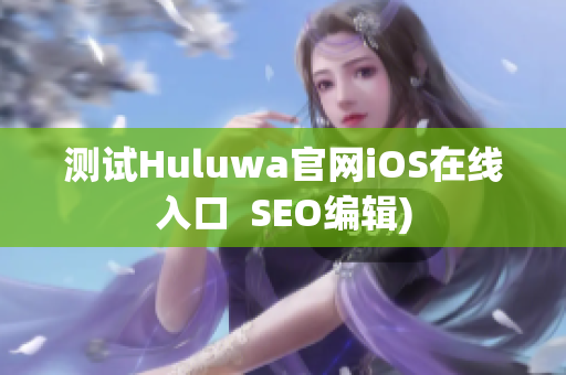 测试Huluwa官网iOS在线入口  SEO编辑)