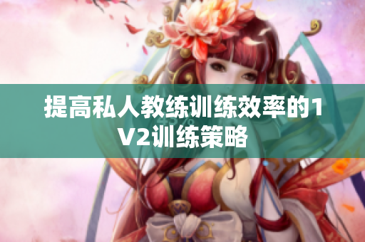 提高私人教练训练效率的1V2训练策略