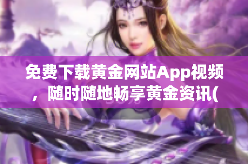 免费下载黄金网站App视频，随时随地畅享黄金资讯(1)