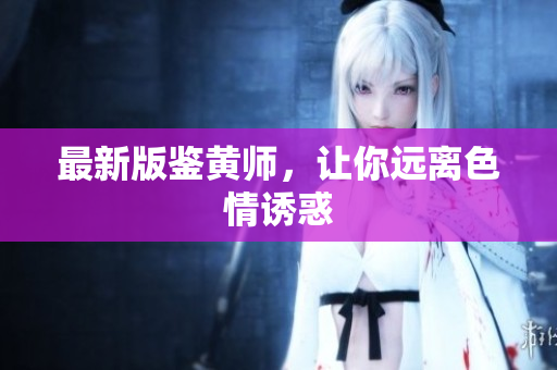 最新版鉴黄师，让你远离色情诱惑