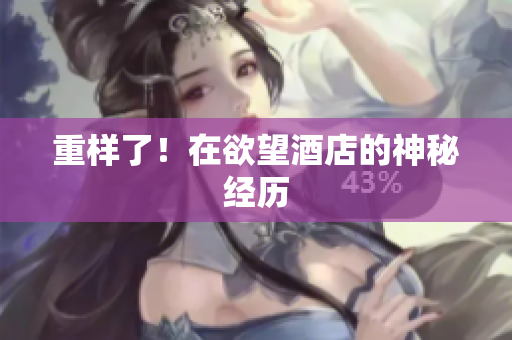 重样了！在欲望酒店的神秘经历