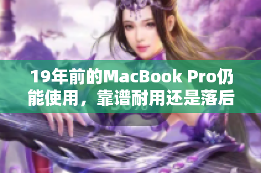 19年前的MacBook Pro仍能使用，靠谱耐用还是落后陈旧？