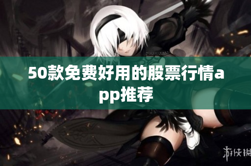 50款免费好用的股票行情app推荐