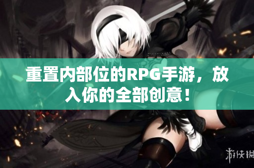 重置内部位的RPG手游，放入你的全部创意！