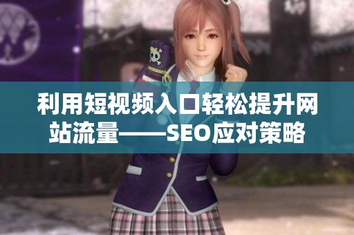 利用短视频入口轻松提升网站流量——SEO应对策略