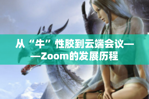 从“牛”性胶到云端会议——Zoom的发展历程