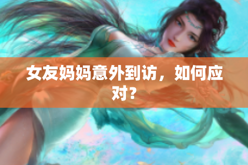 女友妈妈意外到访，如何应对？