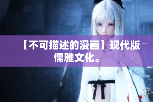 【不可描述的漫画】现代版儒雅文化。