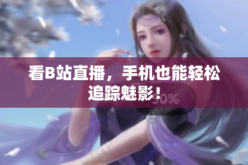 看B站直播，手机也能轻松追踪魅影！